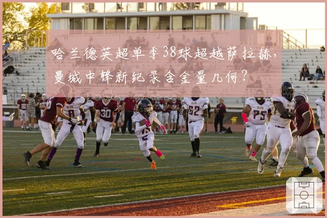 哈兰德英超单季38球超越萨拉赫,曼城中锋新纪录含金量几何?