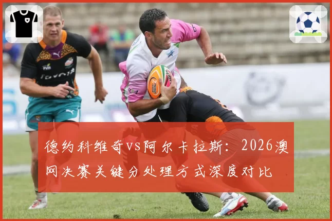 德约科维奇vs阿尔卡拉斯:2026澳网决赛关键分处理方式深度对比