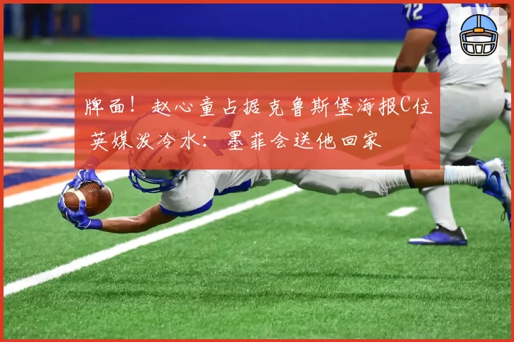 牌面！赵心童占据克鲁斯堡海报C位 英媒泼冷水：墨菲会送他回家