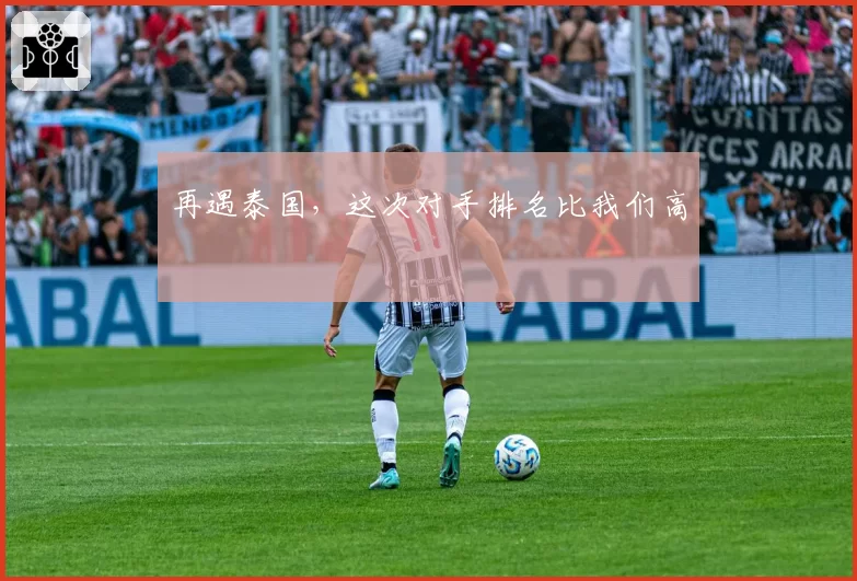 再遇泰国,这次对手排名比我们高