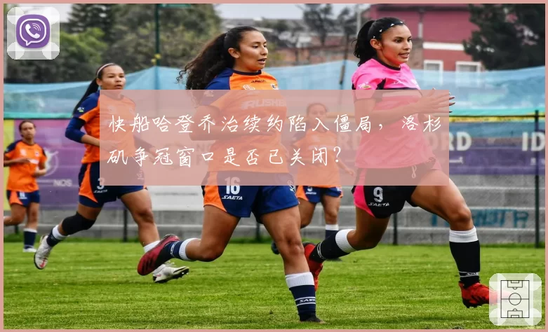 快船哈登乔治续约陷入僵局,洛杉矶争冠窗口是否已关闭?