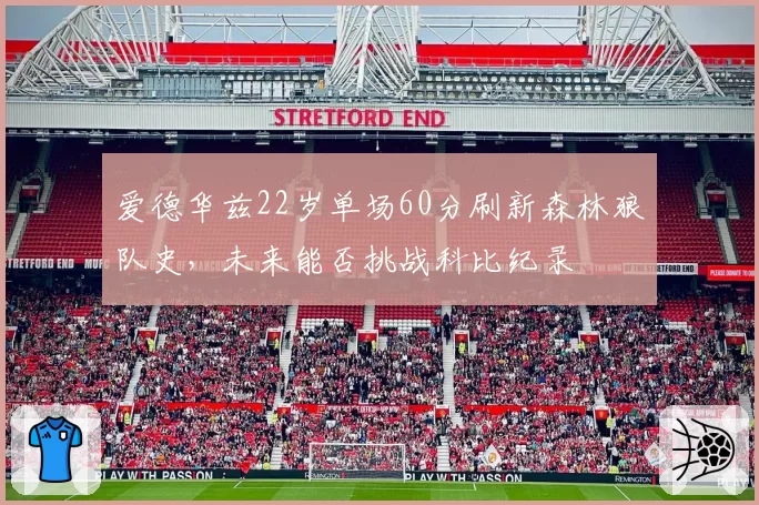爱德华兹22岁单场60分刷新森林狼队史,未来能否挑战科比纪录