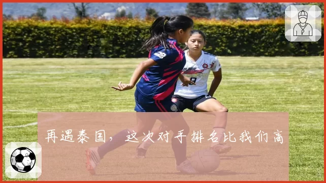 再遇泰国，这次对手排名比我们高