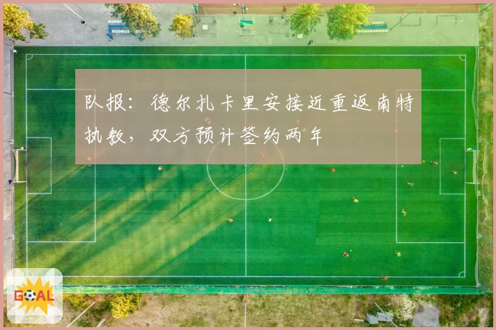 队报:德尔扎卡里安接近重返南特执教,双方预计签约两年