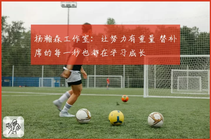 杨瀚森工作室：让努力有重量 替补席的每一秒也都在学习成长