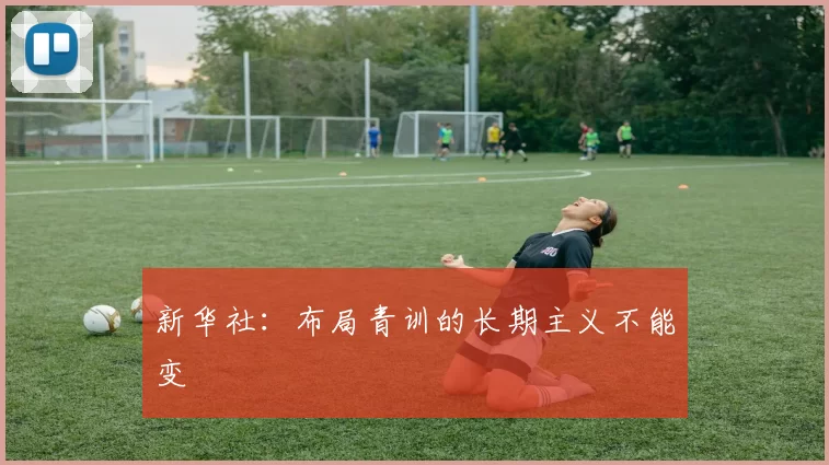 新华社:布局青训的长期主义不能变