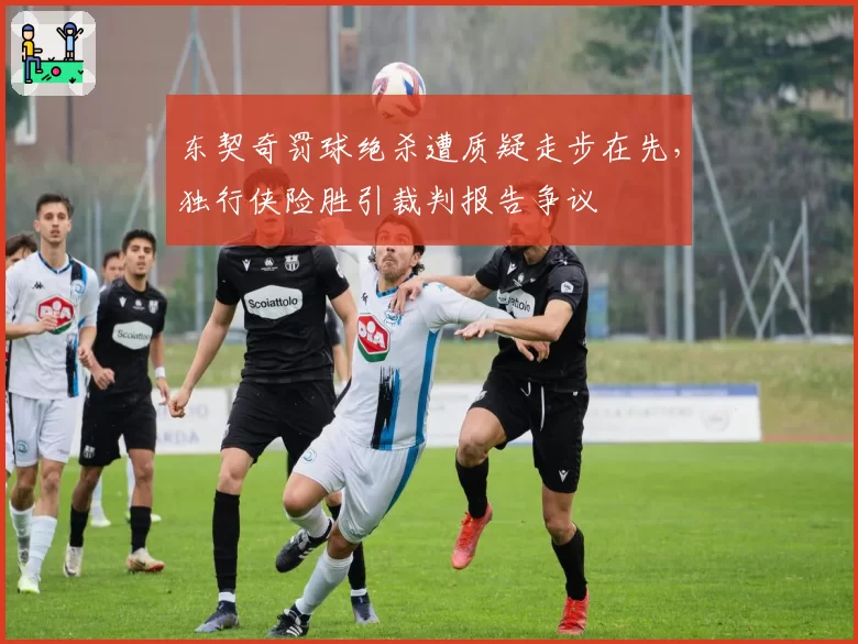 东契奇罚球绝杀遭质疑走步在先，独行侠险胜引裁判报告争议